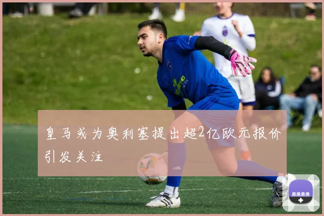 皇马或为奥利塞提出超2亿欧元报价引发关注