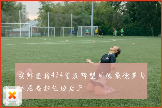 安帅坚持424首发阵型训练桑德罗与达尼洛担任边后卫