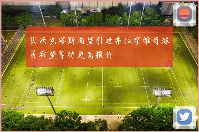 贝西克塔斯渴望引进弗拉霍维奇球员希望等待更高报价