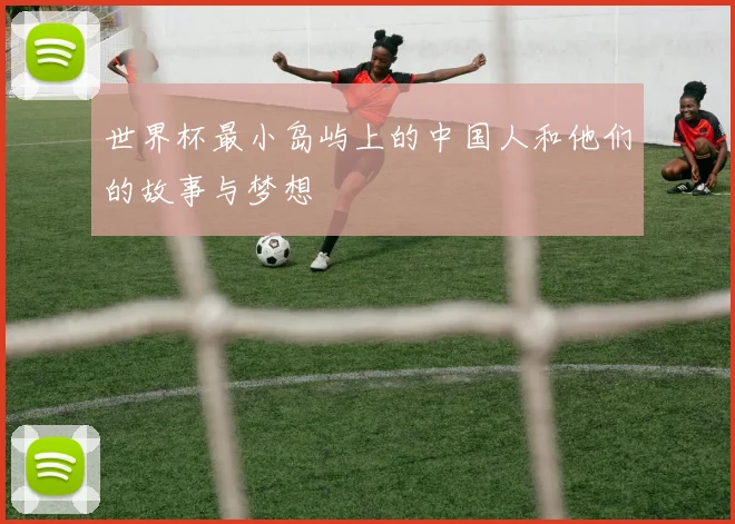 世界杯最小岛屿上的中国人和他们的故事与梦想